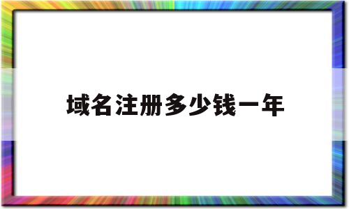 域名注册多少钱一年(注册个域名每年需要多少钱)