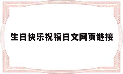 生日快乐祝福日文网页链接的简单介绍