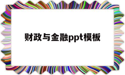 财政与金融ppt模板(财政与金融ppt模板免费)