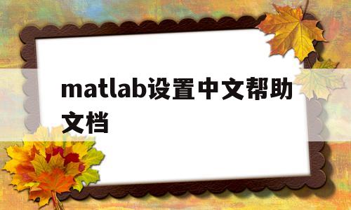 matlab设置中文帮助文档(matlab帮助页面如何调成中文)