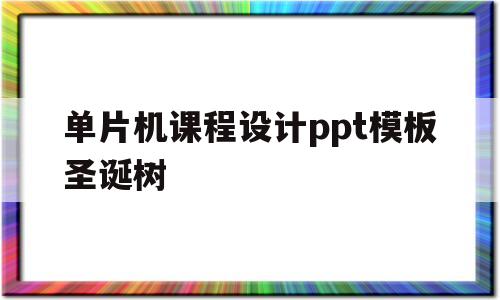 关于单片机课程设计ppt模板圣诞树的信息