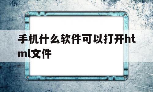 手机什么软件可以打开html文件(手机什么软件可以打开html文件夹)