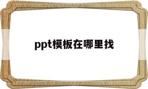 ppt模板在哪里找(wps的免费ppt模板在哪里找)