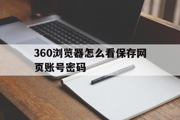 360浏览器怎么看保存网页账号密码(360浏览器怎么看保存的密码是什么)