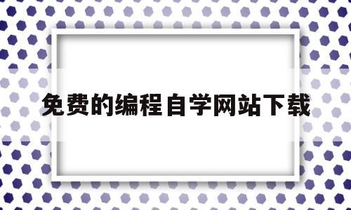 免费的编程自学网站下载(免费的编程自学网站下载软件)