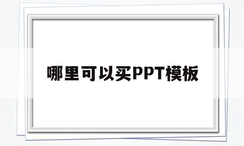 哪里可以买PPT模板(买ppt模板哪个网站好)