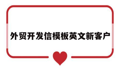 外贸开发信模板英文新客户(外贸开发信模板英文新客户怎么写)