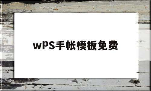 wPS手帐模板免费(如何用wps制作手帐)