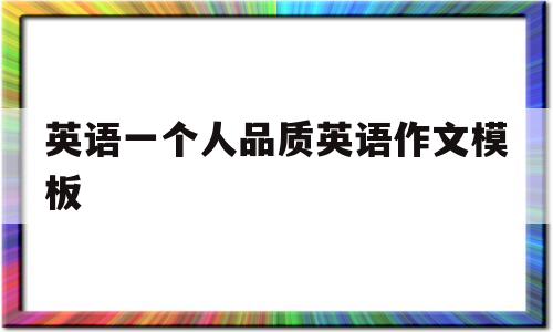 英语一个人品质英语作文模板(描述一个人的品质特征英语作文)