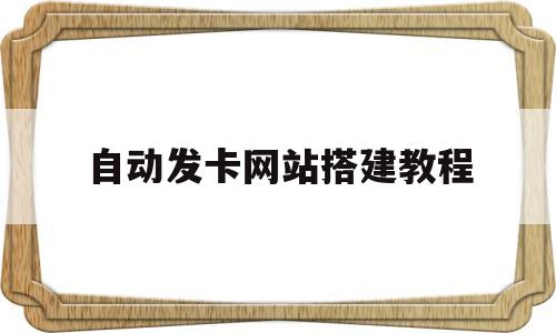 自动发卡网站搭建教程(自动发卡网站搭建教程视频)