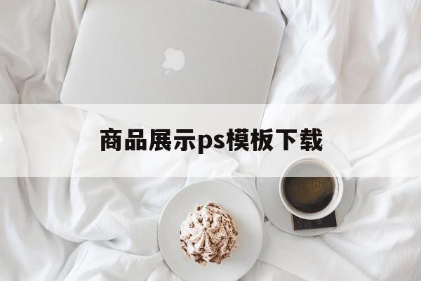 商品展示ps模板下载(商品展示ps模板下载什么软件)