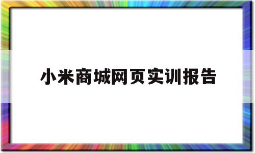 小米商城网页实训报告(小米商城网页实训报告摘要)