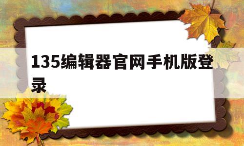 135编辑器官网手机版登录(135编辑器官网手机版登录入口)