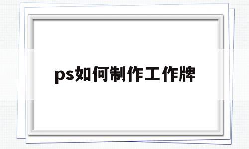 ps如何制作工作牌(ps如何制作工作牌图案)