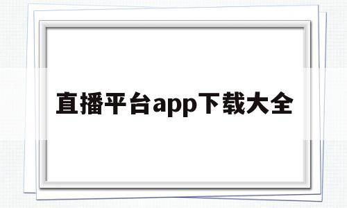 直播平台app下载大全(直播平台app下载大全最新)