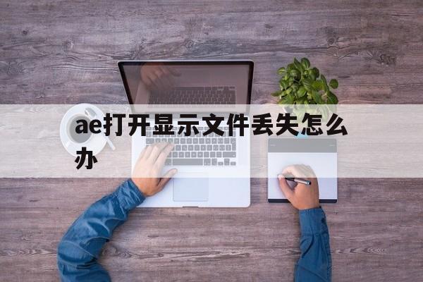 ae打开显示文件丢失怎么办的简单介绍