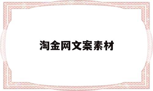 淘金网文案素材(淘金网文案素材在哪里找)