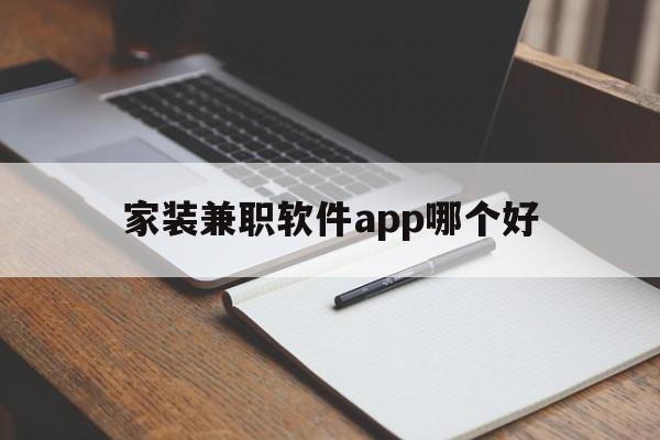 家装兼职软件app哪个好(家装兼职软件app哪个好用)