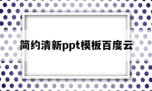 简约清新ppt模板百度云的简单介绍