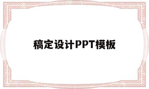 稿定设计PPT模板(稿定设计ppt模板投稿)