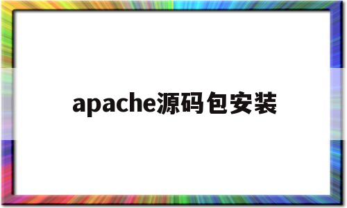 apache源码包安装(apache源代码全景分析)
