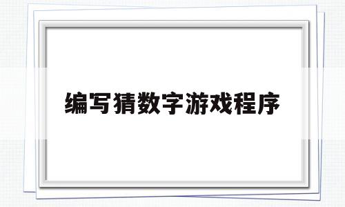 编写猜数字游戏程序(编写猜数字游戏程序怎么写)