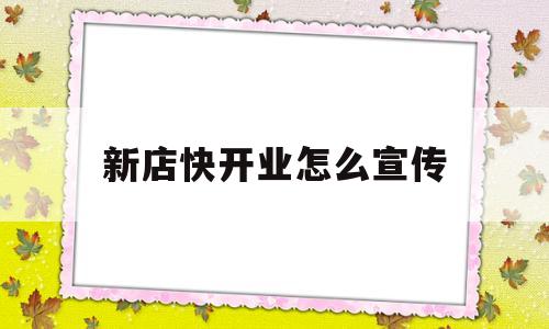 新店快开业怎么宣传(新店开业会员卡怎么推广)