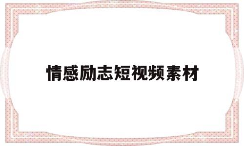 情感励志短视频素材(情感励志短视频素材高清)