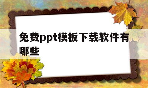 免费ppt模板下载软件有哪些(免费ppt模板下载软件有哪些好用)