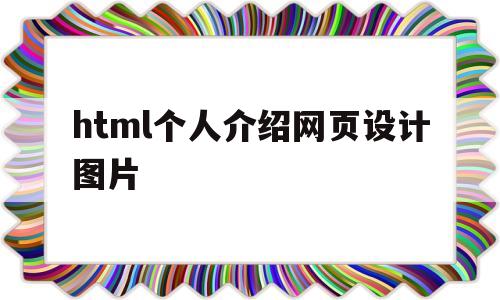 html个人介绍网页设计图片(html个人介绍网页设计图片大全)