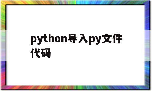 python导入py文件代码(python导入pycharm)