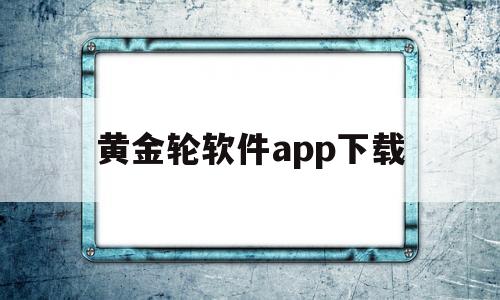 黄金轮软件app下载的简单介绍