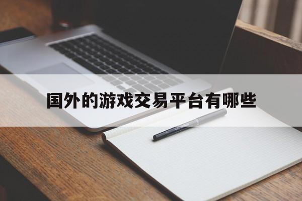 国外的游戏交易平台有哪些(国外虚拟游戏交易平台有哪些)