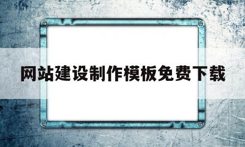 网站建设制作模板免费下载(网站建设制作模板免费下载软件)