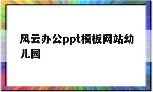 风云办公ppt模板网站幼儿园的简单介绍