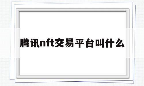 腾讯nft交易平台叫什么(腾讯nft交易app官网下载)