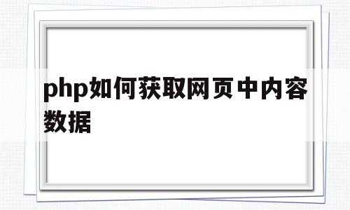 php如何获取网页中内容数据(php如何获取网页中内容数据类型)