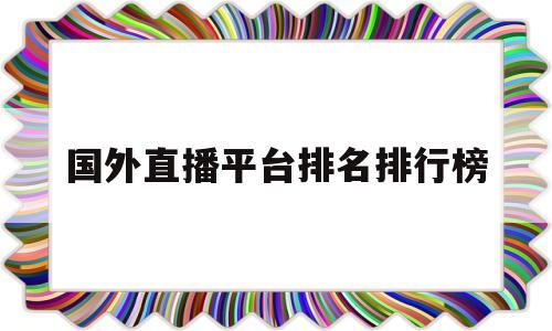 国外直播平台排名排行榜(国外直播平台排名排行榜前十名)