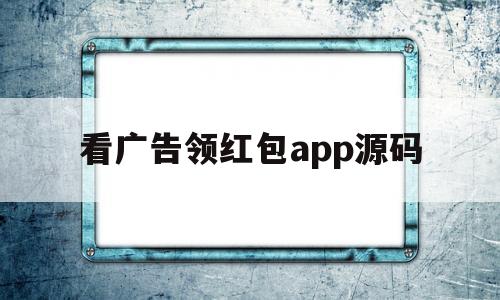 看广告领红包app源码(看广告领红包app源码是什么)