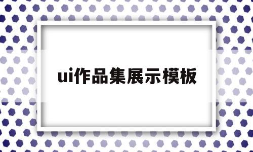 ui作品集展示模板(ui作品集展示模板讲解)