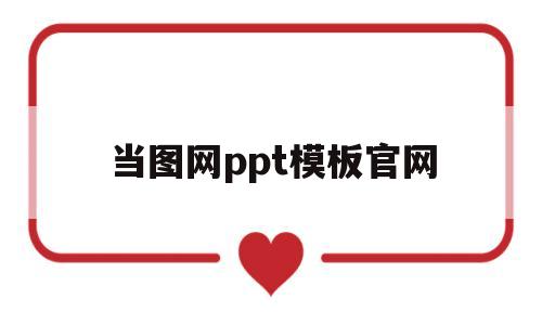 当图网ppt模板官网(当图网ppt模板免费下载)