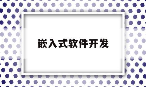 嵌入式软件开发(嵌入式软件开发流程)