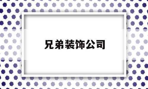 兄弟装饰公司(兄弟装饰公司简介)