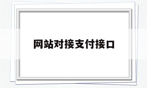 网站对接支付接口(网站对接支付接口教程)