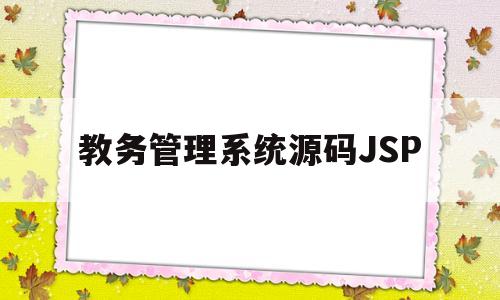 教务管理系统源码JSP(教务管理系统源码 JAVA)