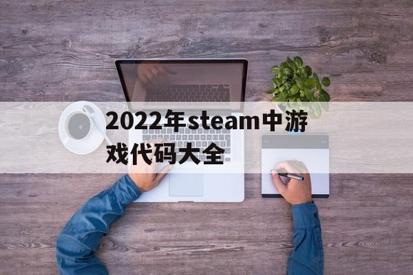 2022年steam中游戏代码大全的简单介绍