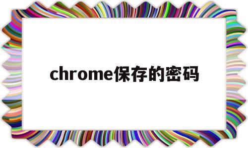 chrome保存的密码(chrome保存的密码不见了)