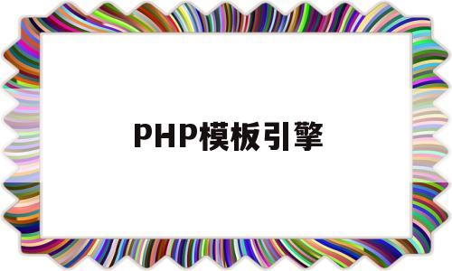 PHP模板引擎(php模板引擎怎么做)