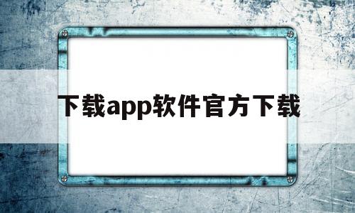 下载app软件官方下载(下载app软件官方下载微信)