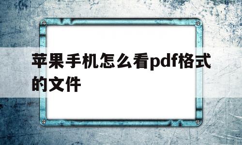 苹果手机怎么看pdf格式的文件(苹果手机如何查看pdf格式的文件)